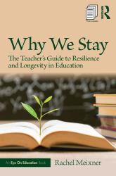 Why We Stay : The Teacher's Guide to Resilience and Longevity in Education
