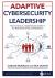 Adaptive Cybersecurity Leadership : How to Grow As a Cybersecurity Leader in the Real World of Risk and Resistance Adaptive Cybersecurity Leadership : How to Grow As a Cybersecurity Leader in the Real World of Risk and Resistance
