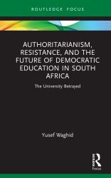 Authoritarianism, Resistance, and the Future of Democratic Education in South Africa : The University Betrayed