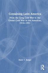 Containing Latin America : From the Long Cold War to the Global Cold War in the Americas, 1910-1991