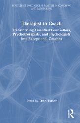 Therapist to Coach : Transforming Qualified Counsellors and Psychotherapists into Exceptional Coaches