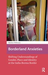 Borderland Anxieties : Shifting Understandings of Gender, Place and Identity at the India-Burma Border
