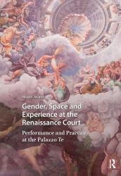 Gender, Space and Experience at the Renaissance Court : Performance and Practice at the Palazzo Te