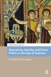 Masculinity, Identity, and Power Politics in the Age of Justinian : A Study of Procopius