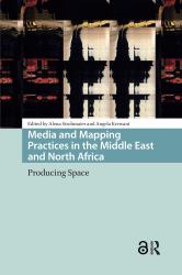 Media and Mapping Practices in the Middle East and North Africa : Producing Space