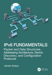IPv6 Fundamentals : Packet and Data Structures, Addressing Architecture, Device Discovery, and Configuration Protocols