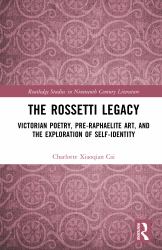 The Rossetti Legacy : Victorian Poetry, Pre-Raphaelite Art, and the Exploration of Self-Identity