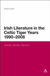 Irish Literature in the Celtic Tiger Years 1990 To 2008 : Gender, Bodies, Memory
