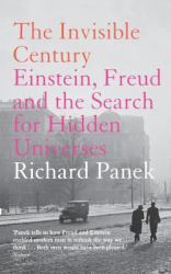 The Invisible Century : Einstein, Freud and the Search for Hidden Universes