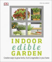 Indoor Edible Garden : How to Grow Herbs, Vegetables and Fruit in Your Home