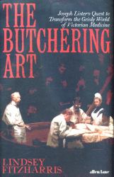 The Butchering Art : Joseph Lister's Quest to Transform the Grisly World of Victorian Medicine