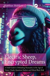 Electric Sheep, Encrypted Dreams : A Field Guide to Defending Humanity in the Age of Neuro-Clouds, Quantum Hackers and Ethical Black Holes