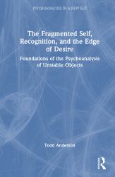 The Fragmented Self, Recognition, and the Edge of Desire : Foundations of the Psychoanalysis of Unstable Objects