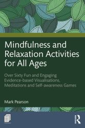 Mindfulness and Relaxation Activities for All Ages : Sixty Fun and Engaging Evidence-Based Visualisations, Meditations and Self-Awareness Games