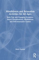 Mindfulness and Relaxation Activities for All Ages : Sixty Fun and Engaging Evidence-Based Visualisations, Meditations and Self-Awareness Games