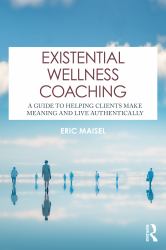 Existential Wellness Coaching : A Guide to Helping Clients Make Meaning and Live Authentically