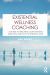 Existential Wellness Coaching : A Guide to Helping Clients Make Meaning and Live Authentically