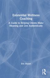 Existential Wellness Coaching : A Guide to Helping Clients Make Meaning and Live Authentically