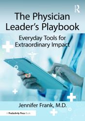 The Physician Leader's Playbook : Everyday Tools for Extraordinary Impact