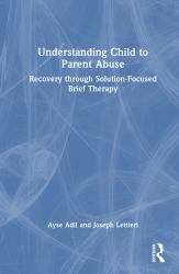 Understanding Child to Parent Abuse : Recovery Through Solution-Focused Brief Therapy