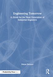 Engineering Tomorrow : A Guide for the Next Generation of Industrial Engineers