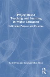 Project-Based Teaching and Learning in Music Education : Cultivating Purpose and Presence