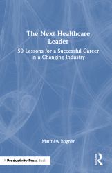 The Next Healthcare Leader : 50 Lessons for a Successful Career in a Changing Industry