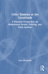 Crisis Systems at the Crossroads : A Practical Perspective on Behavioural Health, Policing, and Crisis Systems