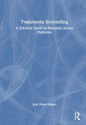 Transmedia Storytelling : A Practical Guide to Narrative Across Platforms