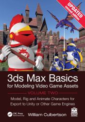3ds Max Basics for Modeling Video Game Assets, Volume 2 : Model, Rig and Animate Characters for Export to Unity or Other Game Engines