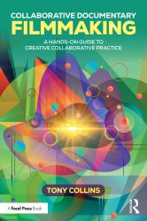 Collaborative Documentary Filmmaking : A Hands-On Guide to Creative Collaborative Practice