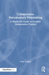 Collaborative Documentary Filmmaking : A Hands-On Guide to Creative Collaborative Practice