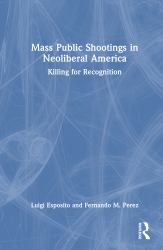 Mass Public Shootings in Neoliberal America : Killing for Recognition