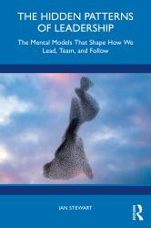The Hidden Patterns of Leadership : The Mental Models That Shape How We Lead, Team, and Follow