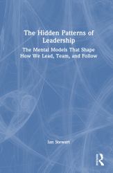 The Hidden Patterns of Leadership : The Mental Models That Shape How We Lead, Team, and Follow