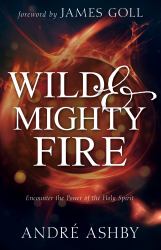 Wild and Mighty Fire : Encounter the Power of the Holy Spirit