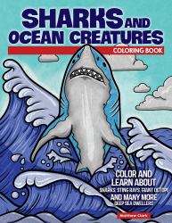 Sharks and Ocean Creatures Coloring Book : Color and Learn about Sharks, Sting Rays, Giant Octopi and Many More Deep Sea Dwellers