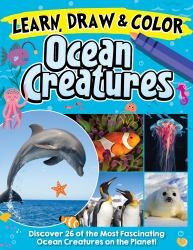 Learn, Draw and Color Ocean Creatures : Discover 26 of the Most Fascinating Ocean Creatures on the Planet!