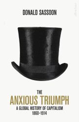 The Anxious Triumph : A Global History of Capitalism, 1860-1914