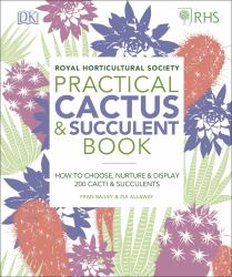 RHS Practical Cactus and Succulent Book : How to Choose, Nurture, and Display More Than 200 Cacti and Succulents