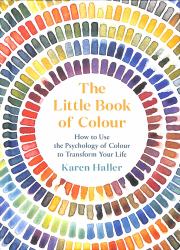 The Little Book of Colour : How to Use the Psychology of Colour to Transform Your Life