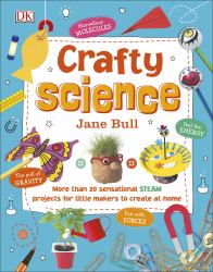 Crafty Science : More Than 20 Sensational STEAM Projects to Create at Home