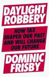 Daylight Robbery : How Tax Shaped Our Past and Will Change Our Future