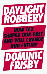 Daylight Robbery : How Tax Shaped Our Past and Will Change Our Future