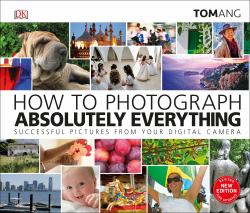How to Photograph Absolutely Everything : Successful Pictures from Your Digital Camera