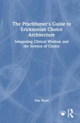 The Practitioner's Guide to Ericksonian Choice Architecture : Integrating Clinical Wisdom and the Science of Choice