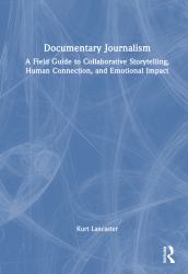 Documentary Journalism : A Field Guide to Collaborative Storytelling, Human Connection, and Emotional Impact