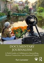 Documentary Journalism : A Field Guide to Collaborative Storytelling, Human Connection, and Emotional Impact