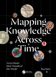 Mapping Knowledge Across Time : Seven Books That Visualized the World