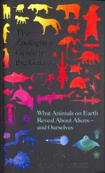 The Zoologist's Guide to the Galaxy : What Animals on Earth Reveal about Aliens - and Ourselves